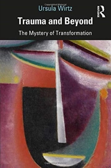 Trauma and Beyond: The Mystery of Transformation Ursula Wirtz