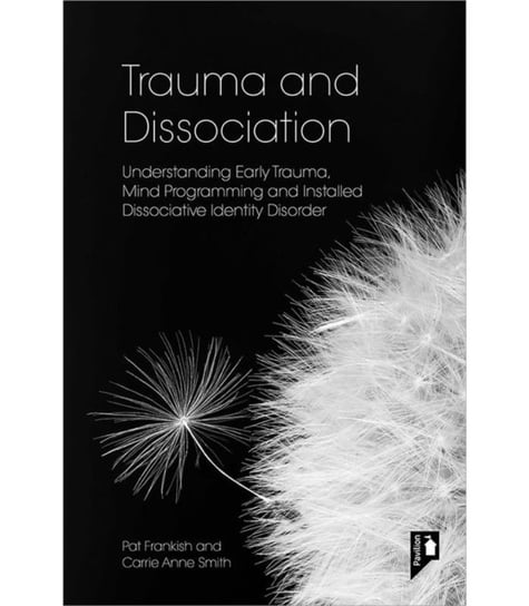 Trauma and Dissociation: Understanding Early Trauma, Mind Programming and Installed Dissociative Identity Disorder Pavilion Publishing and Media Ltd