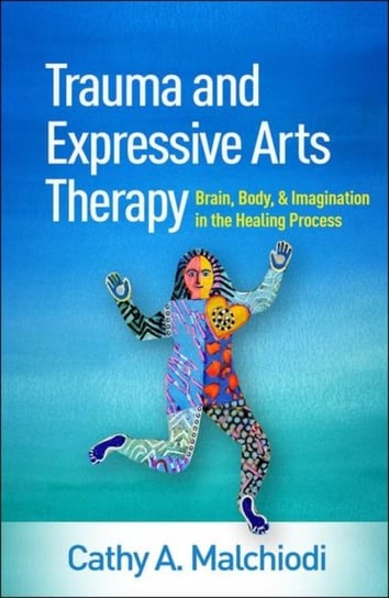 Trauma and Expressive Arts Therapy: Brain, Body, and Imagination in the Healing Process Malchiodi Cathy A.
