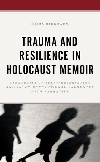 Trauma and Resilience in Holocaust Memoir: Strategies of Self-Preservation and Inter-Generational En Shira Birnbaum