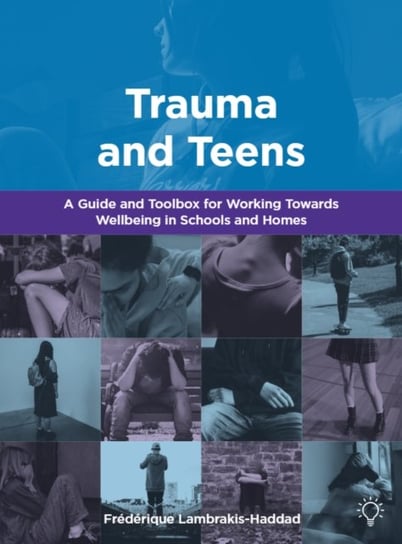 Trauma and Teens: A Trauma Informed Guide and Toolbox towards Well-being in Homes and Schools Frederique Lambrakis-Haddad