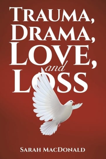 Trauma, Drama, Love, and Loss Sarah MacDonald