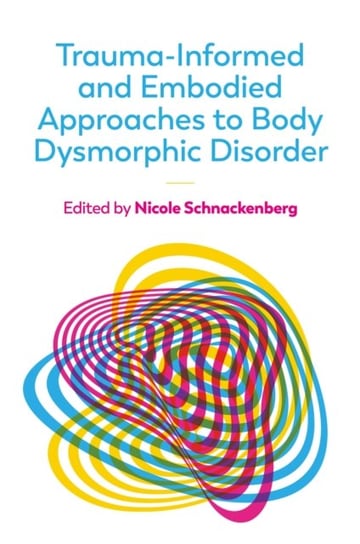 Trauma-Informed and Embodied Approaches to Body Dysmorphic Disorder Nicole Schnackenberg