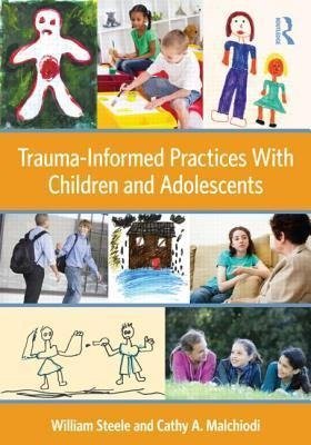 Trauma-Informed Practices With Children and Adolescents Steele William, Malchiodi Cathy A.
