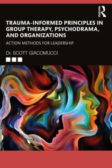 Trauma-Informed Principles in Group Therapy, Psychodrama, and Organizations: Action Methods for Leadership Scott Giacomucci