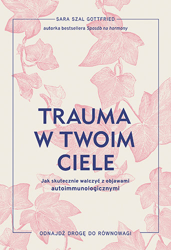 Trauma w twoim ciele. Jak skutecznie walczyć z objawami autoimmunologicznymi Sara Szal Gottfried