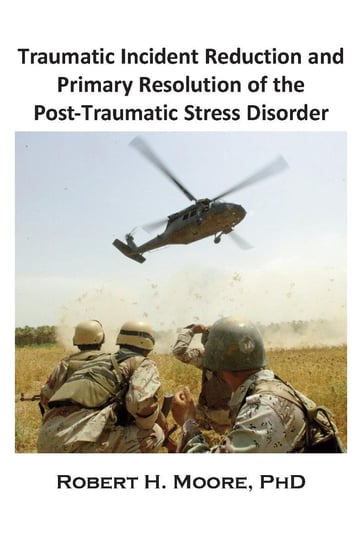 Traumatic Incident Reduction (TIR) and Primary Resolution of the Post-Traumatic Stress Disorder (PTSD) Robert H. Moore