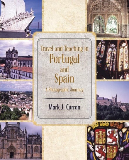 Travel and Teaching in Portugal and Spain a Photographic Journey Curran Mark J.