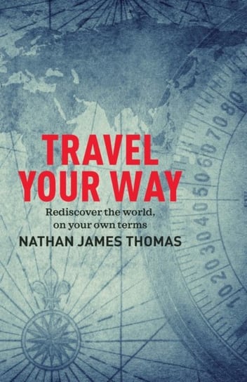 Travel Your Way. Rediscover the world, on your own terms Nathan James Thomas