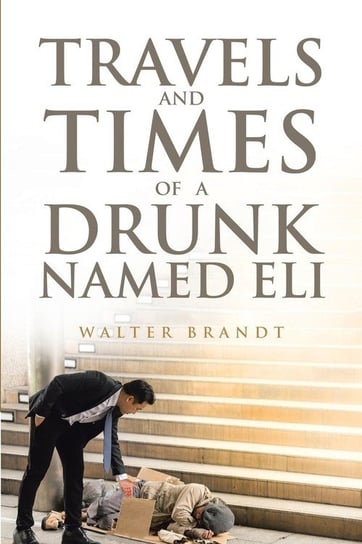 Travels and Times of a Drunk Named Eli Brandt Walter