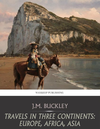 Travels in Three Continents: Europe, Africa, Asia J.M. Buckley
