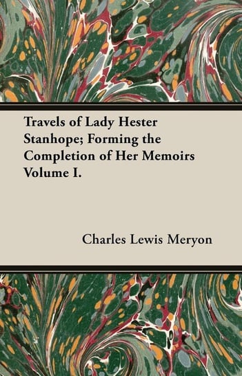 Travels of Lady Hester Stanhope; Forming the Completion of Her Memoirs Volume I. Meryon Charles Lewis