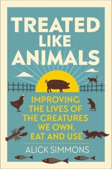 Treated Like Animals: Improving the Lives of the Creatures We Own, Eat and Use Pelagic Publishing