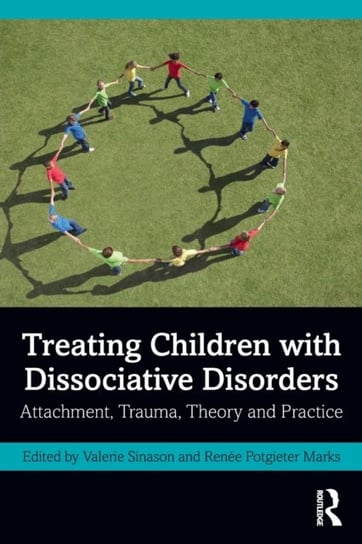 Treating Children with Dissociative Disorders. Attachment, Trauma, Theory and Practice Opracowanie zbiorowe