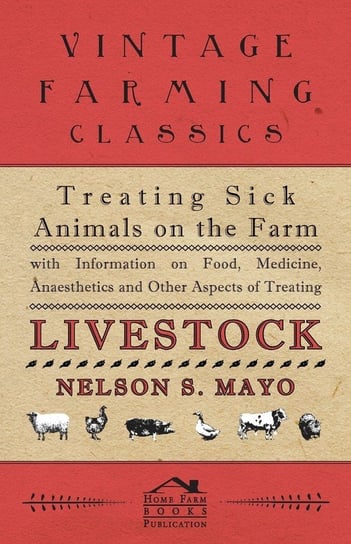 Treating Sick Animals on the Farm With Information on Food, Medicine, Anaesthetics and Other Aspects of Treating Livestock Mayo Nelson S.