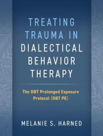 Treating Trauma in Dialectical Behavior Therapy. The DBT Prolonged Exposure Protocol (DBT PE) Melanie S. Harned