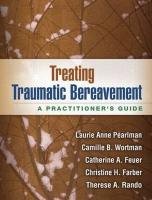 Treating Traumatic Bereavement: A Practitioner's Guide Pearlman Laurie Anne, Wortman Camille B., Feuer Catherine A.