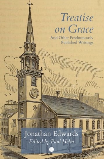 Treatise on Grace: And Other Posthumously Published Writings Jonathan Edwards