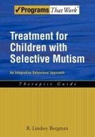 Treatment for Children with Selective Mutism: An Integrative Behavioral Approach Bergman Lindsey R.