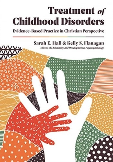 Treatment of Childhood Disorders: Evidence-Based Practice in Christian Perspective Sarah E. Hall, Kelly S. Flanagan