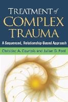 Treatment of Complex Trauma: A Sequenced, Relationship-Based Approach Courtois Christine A., Ford Julian D.