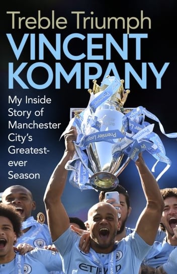 Treble Triumph: My Inside Story of Manchester Citys Greatest-ever Season Vincent Kompany