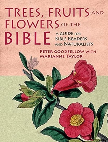 Trees, Fruits & Flowers of the Bible: A Guide for Bible Readers and Naturalists Goodfellow Peter, Taylor Marianne