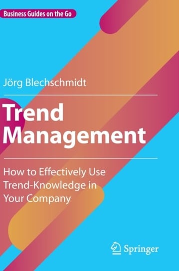 Trend Management: How to Effectively Use Trend-Knowledge in Your Company Springer-Verlag Berlin and Heidelberg GmbH & Co. KG