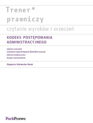 Trener prawniczy. Kodeks postępowania administracyjnego Kokowska-Smok Dagmara