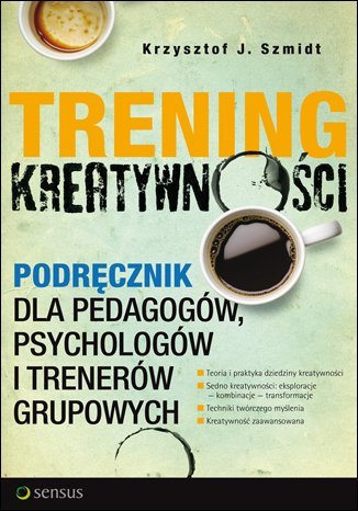 Trening kreatywności. Podręcznik dla pedagogów, psychologów i trenerów grupowych Szmidt Krzysztof J.