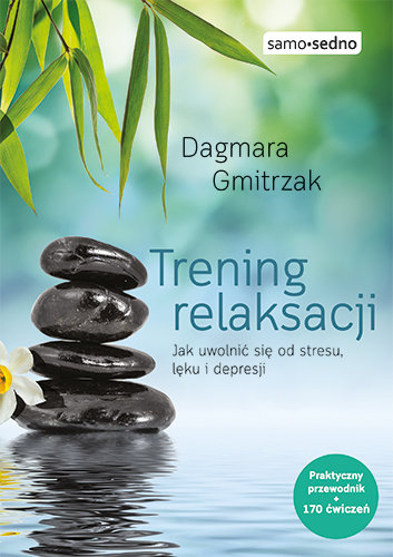 Trening relaksacji. Jak uwolnić się od stresu, lęku i depresji Gmitrzak Dagmara