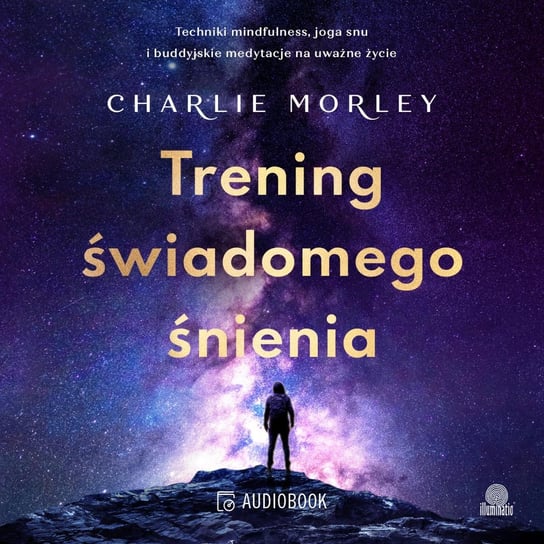 Trening świadomego śnienia. Techniki mindfulness, joga snu i buddyjskie medytacje na uważne życie - audiobook Morley Charlie