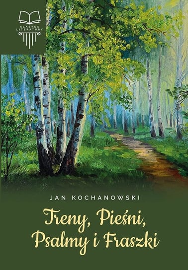 Treny, Pieśni, Psalmy i Fraszki. Klasyka literatury Kochanowski Jan