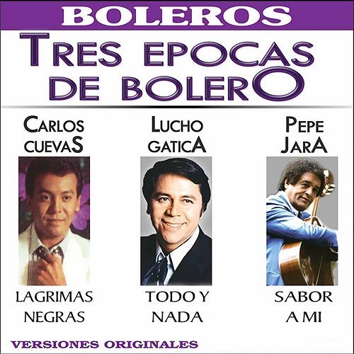 Tres Epocas de Bolero CARLOS CUEVAS, Lucho Gatica, Pepe Jara