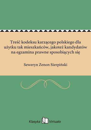 Treść kodeksu karzącego polskiego dla użytku tak mieszkańców, jakoteż kandydatów na egzamina prawne sposobiących się Sierpiński Seweryn Zenon