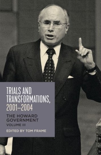 Trials and Transformations, 2001-2004. The Howard Government. Vol 3 Opracowanie zbiorowe