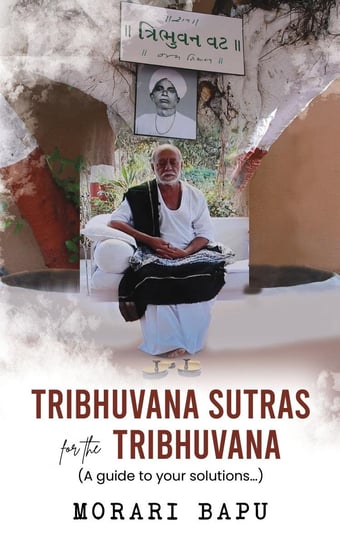 Tribhuvana Sutras for the Tribhuvana. A guide to your solutions Morari Bapu