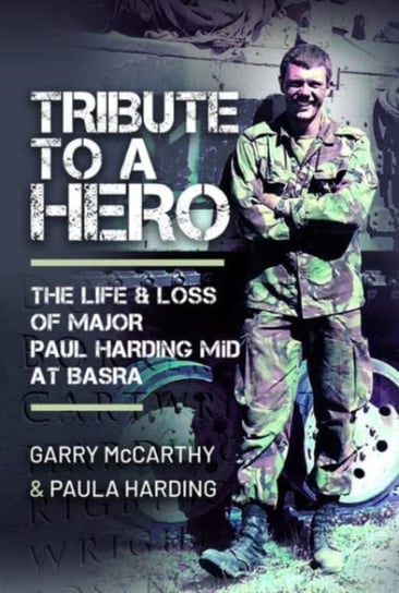 Tribute to a Hero: The Life and Loss of Major Paul Harding MiD at Basra Garry McCarthy