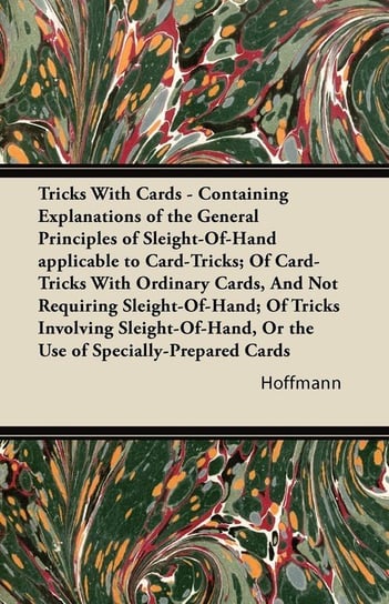 Tricks With Cards - Containing Explanations of the General Principles of Sleight-Of-Hand applicable to Card-Tricks; Of Card-Tricks With Ordinary Cards, And Not Requiring Sleight-Of-Hand; Of Tricks Involving Sleight-Of-Hand, Or the Use of Specially-Prepare Hoffmann