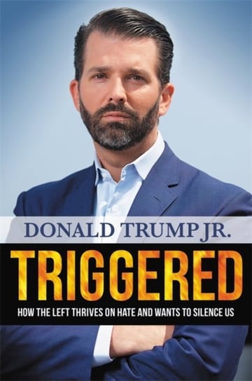 Triggered: How the Left Thrives on Hate and Wants to Silence Us Donald Trump Jr.