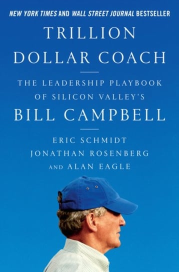 Trillion Dollar Coach: The Leadership Playbook of Silicon Valley's Bill Campbell Schmidt Eric, Rosenberg Jonathan, Eagle Alan
