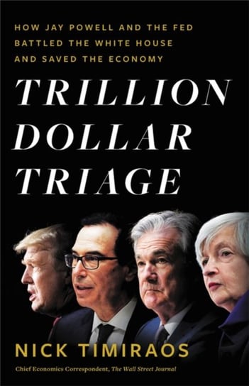 Trillion Dollar Triage. How Jay Powell and the Fed Battled a President and a Pandemic---and Prevente Nick Timiraos