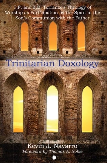 Trinitarian Doxology: T. F and J. B. Torrance's Theology of Worship as Participation by the Spirit in the Son's Communion with the Father James Clarke & Co Ltd