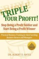 Triple Your Profit: Stop Being a Profit Soldier and Start Being a Profit Winner Bates Albert D.