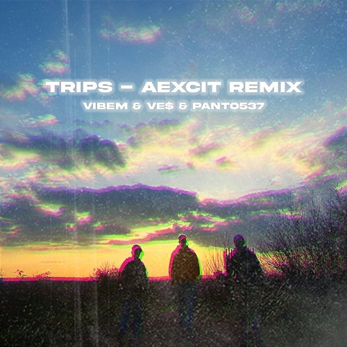 Trips Aexcit, VibeM, Ve$, Panto537