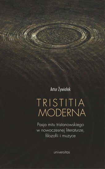 Tristitia moderna. Pasja mitu tristanowskiego w nowoczesnej literaturze, filozofii i muzyce Żywiołek Artur