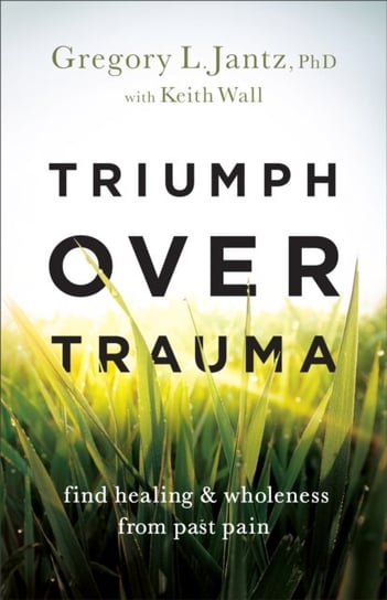 Triumph over Trauma - Find Healing and Wholeness from Past Pain Baker Publishing Group