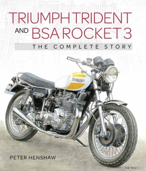 Triumph Trident and BSA Rocket 3. The Complete Story Peter Henshaw