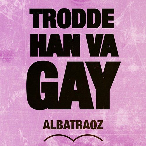 Trodde han va gay Albatraoz