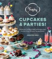 Trophy Cupcakes & Parties!: Deliciously Fun Party Ideas and Recipes from Seattle's Prize-Winning Cupcake Bakery Shea Jennifer